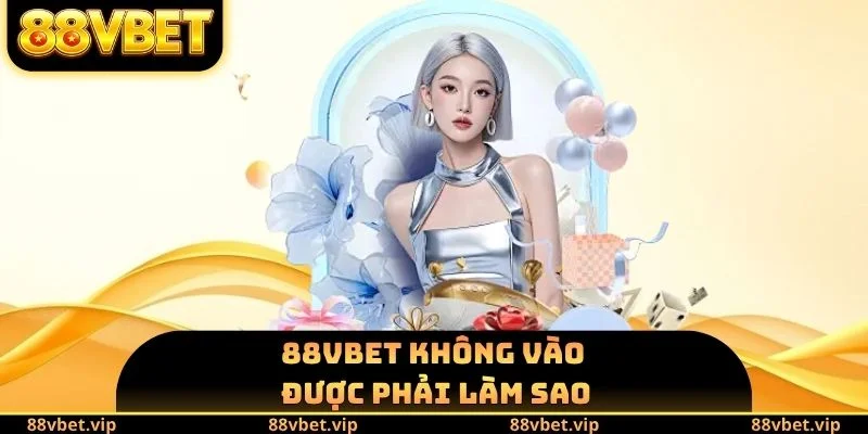 88vbet không vào được phải làm sao