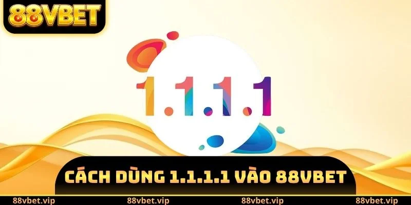 cách dùng 1.1.1.1 vào 88vbet