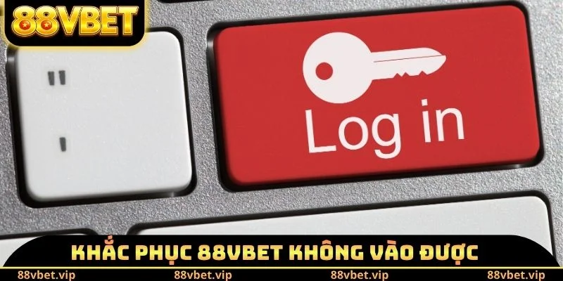 Khắc phục 88vbet không vào được phải làm sao