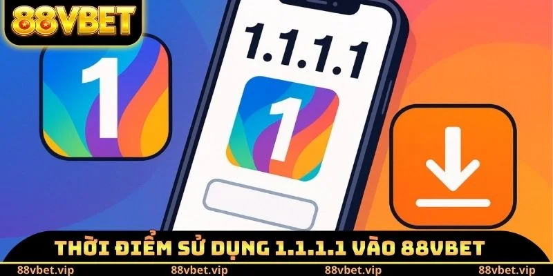 Thời điểm sử dụng cách dùng 1.1.1.1 vào 88vbet